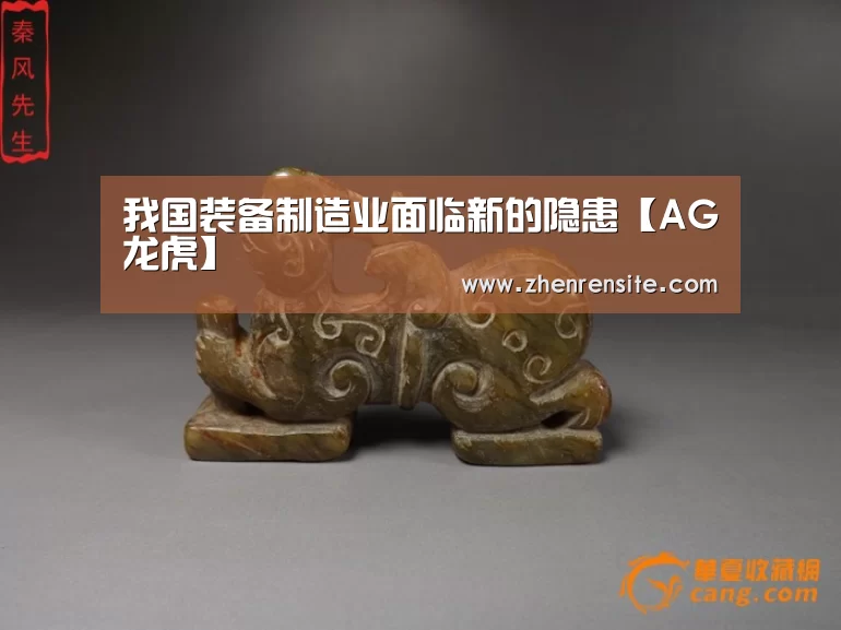 我国装备制造业面临新的隐患【AG龙虎】(图1) AG龙虎