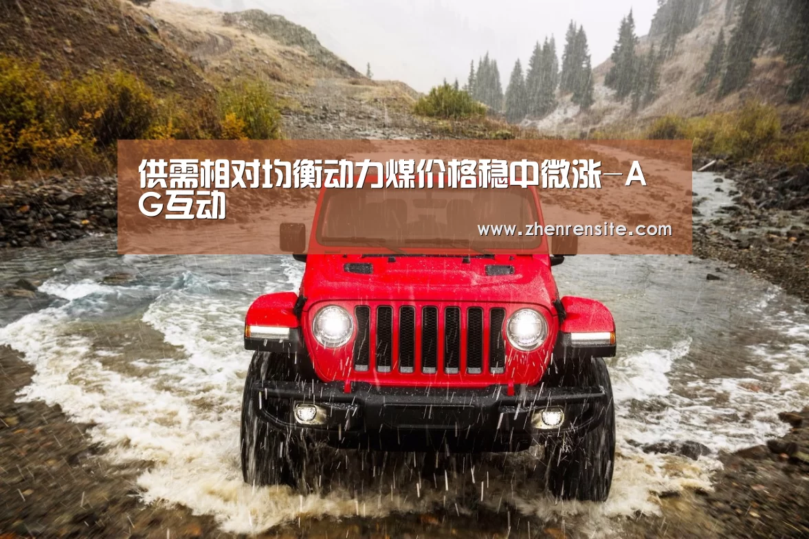 供需相对均衡动力煤价格稳中微涨-AG互动(图2) AG互动