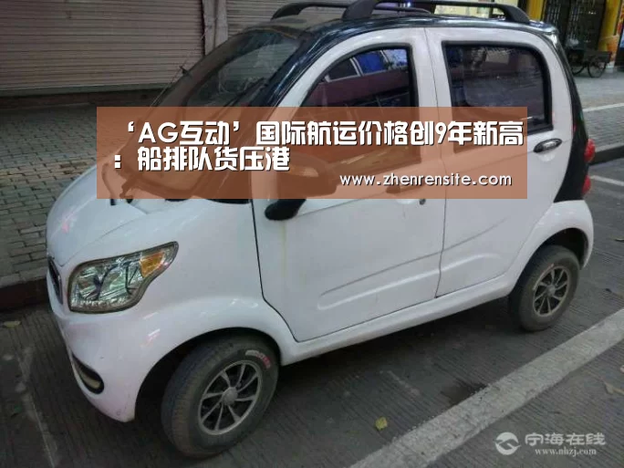 ‘AG互动’国际航运价格创9年新高:船排队货压港(图1) AG轮盘