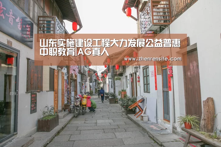 山东实施建设工程大力发展公益普惠中职教育|AG真人(图3) AG互动